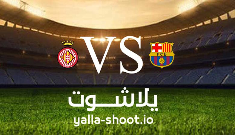 مشاهدة مباراة برشلونة وجيرونا بث مباشر اليوم 10-4-2023 يلا شوت في الدوري الاسباني