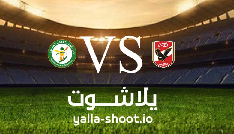 مشاهدة مباراة الأهلي والبنك الاهلي بث مباشر اليوم 29-6-2023 يلا شوت في الدوري المصري